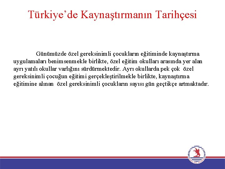 Türkiye’de Kaynaştırmanın Tarihçesi Günümüzde özel gereksinimli çocukların eğitiminde kaynaştırma uygulamaları benimsenmekle birlikte, özel eğitim