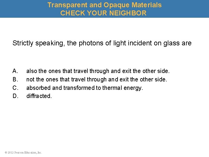 Transparent and Opaque Materials CHECK YOUR NEIGHBOR Strictly speaking, the photons of light incident