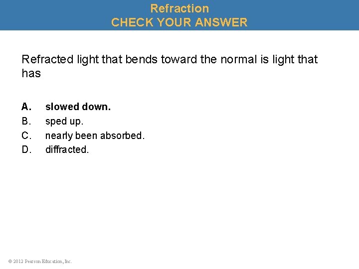 Refraction CHECK YOUR ANSWER Refracted light that bends toward the normal is light that