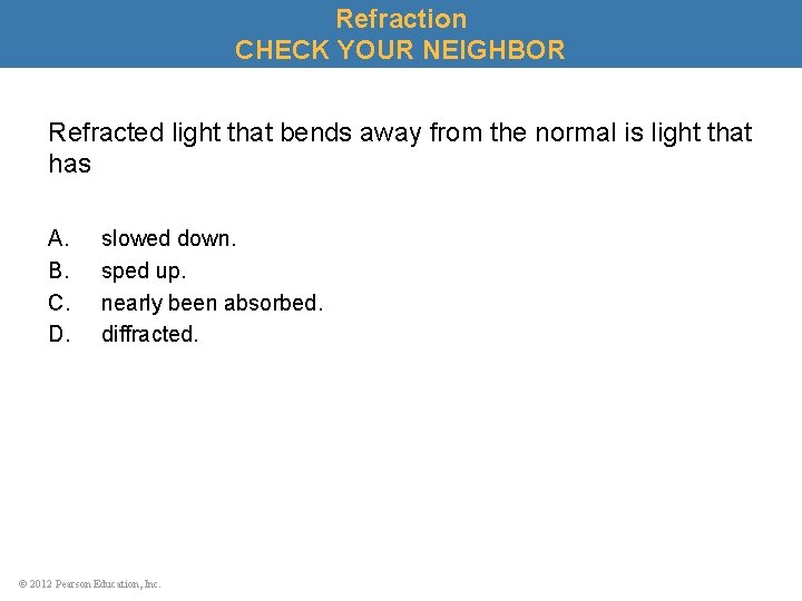 Refraction CHECK YOUR NEIGHBOR Refracted light that bends away from the normal is light