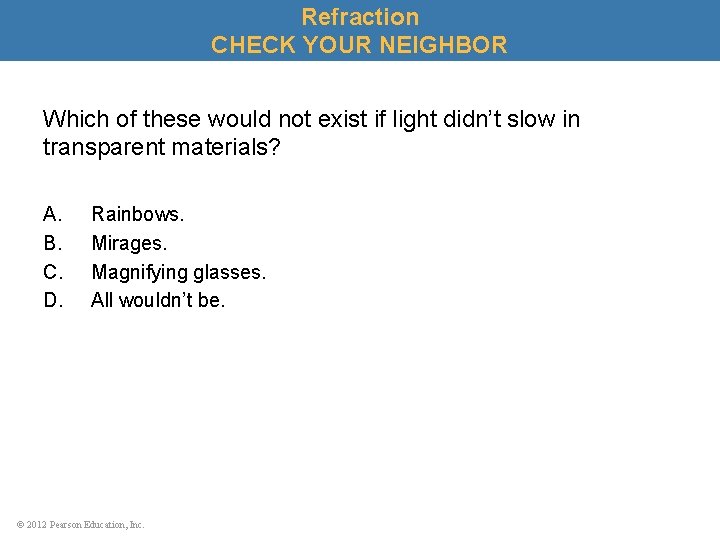 Refraction CHECK YOUR NEIGHBOR Which of these would not exist if light didn’t slow