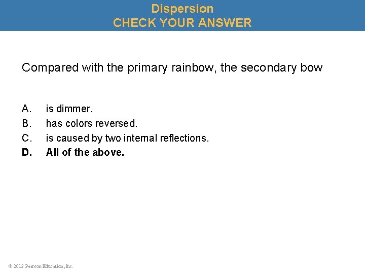 Dispersion CHECK YOUR ANSWER Compared with the primary rainbow, the secondary bow A. B.