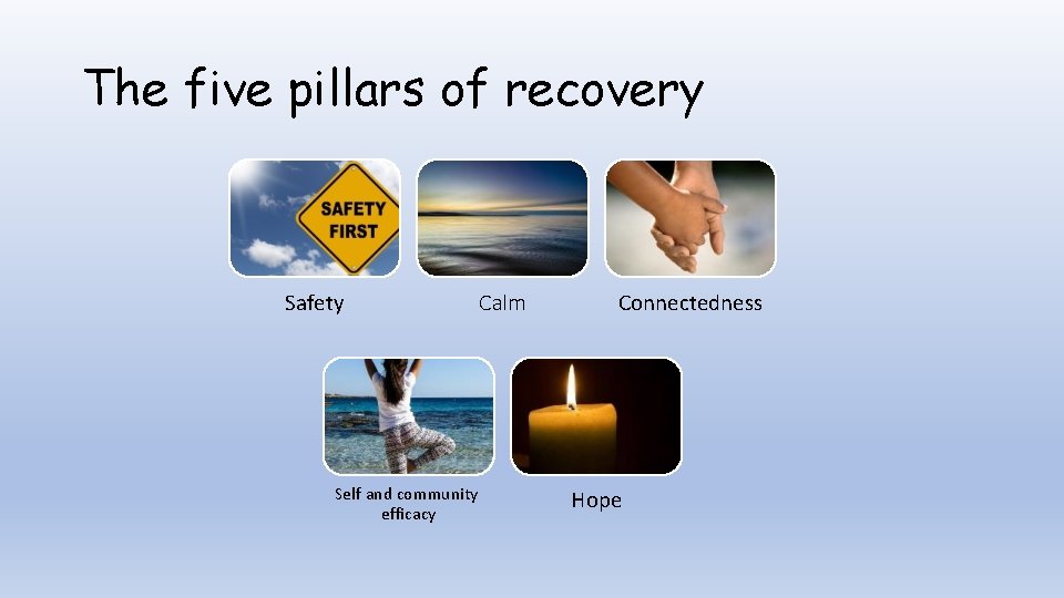 The five pillars of recovery Safety Self and community efficacy Calm Connectedness Hope 