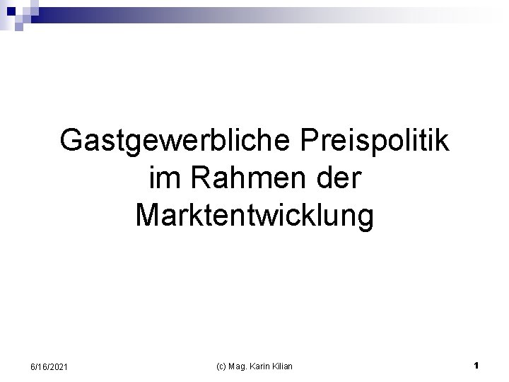 Gastgewerbliche Preispolitik im Rahmen der Marktentwicklung 6/16/2021 (c) Mag. Karin Kilian 1 