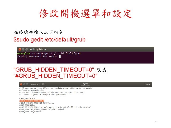 修改開機選單和設定 在終端機輸入以下指令 $sudo gedit /etc/default/grub "GRUB_HIDDEN_TIMEOUT=0" 改成 "#GRUB_HIDDEN_TIMEOUT=0" 11 