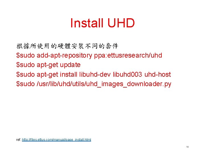 Install UHD 根據所使用的硬體安裝不同的套件 $sudo add-apt-repository ppa: ettusresearch/uhd $sudo apt-get update $sudo apt-get install libuhd-dev