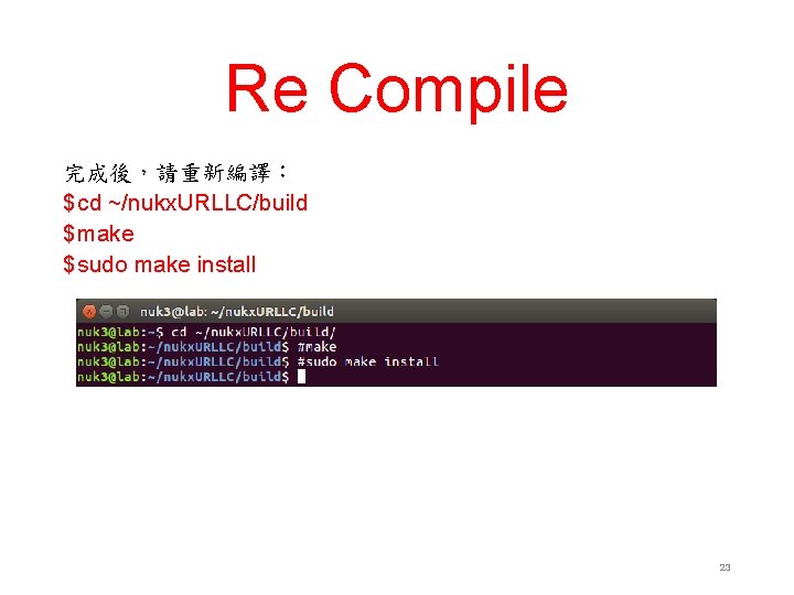 Re Compile 完成後，請重新編譯： $ cd ~/nukx. URLLC/build $ make $ sudo make install 23