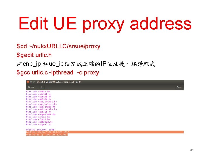 Edit UE proxy address $ cd ~/nukx. URLLC/srsue/proxy $ gedit urllc. h 將enb_ip 和ue_ip設定成正確的IP位址後，編譯程式