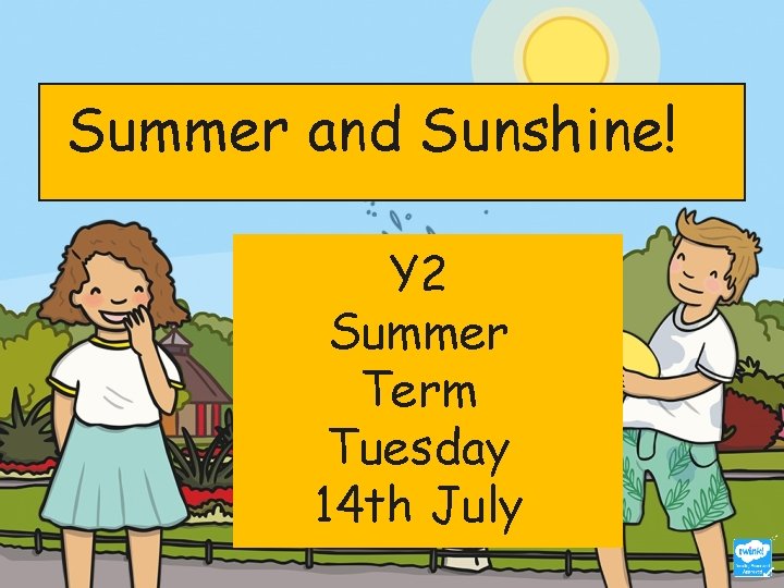 Summer and Sunshine! Y 2 Summer Term Tuesday 14 th July 