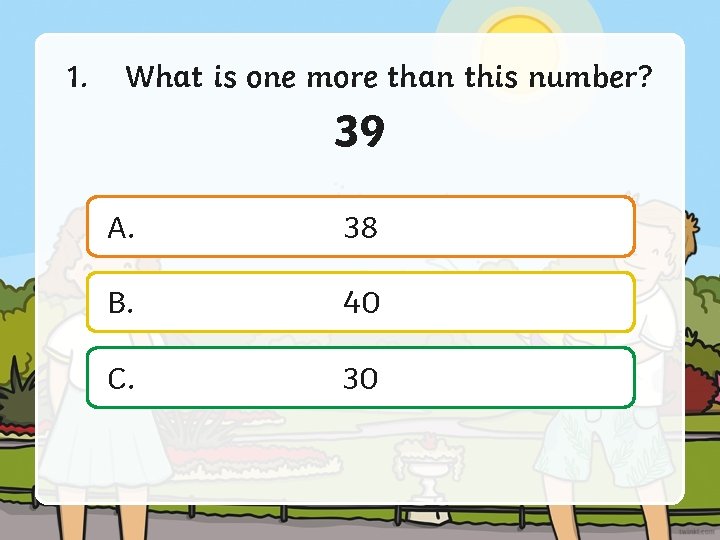 1. What is one more than this number? 39 A. 38 B. 40 C.