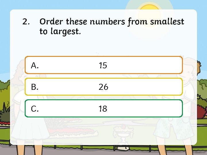 2. Order these numbers from smallest to largest. A. 15 B. 26 C. 18