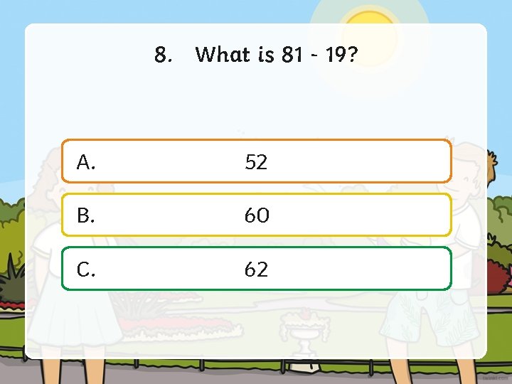 8. What is 81 - 19? A. 52 B. 60 C. 62 
