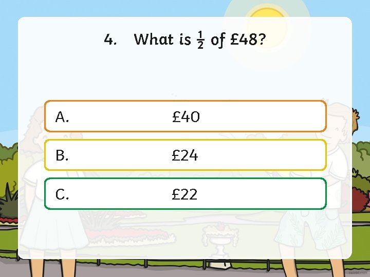 4. What is ½ of £ 48? A. £ 40 B. £ 24 C.