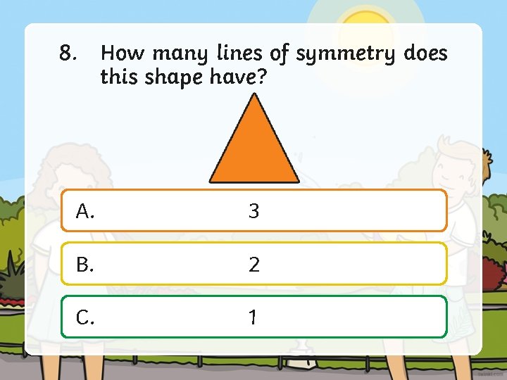 8. How many lines of symmetry does this shape have? A. 3 B. 2
