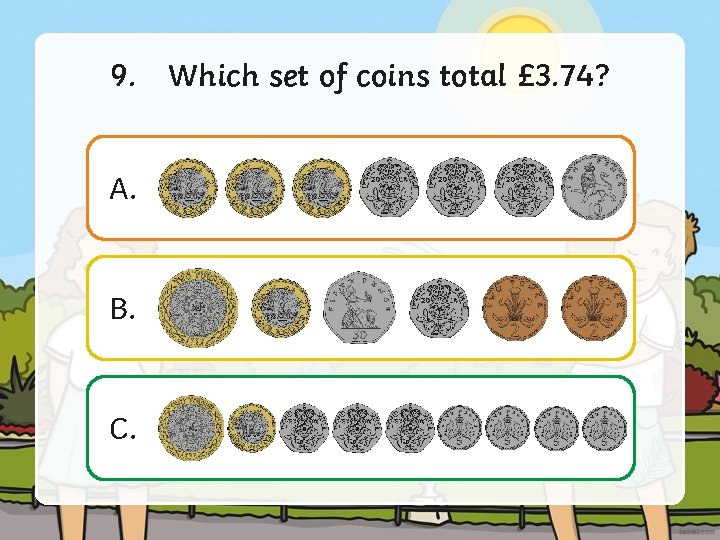 9. Which set of coins total £ 3. 74? A. B. C. 