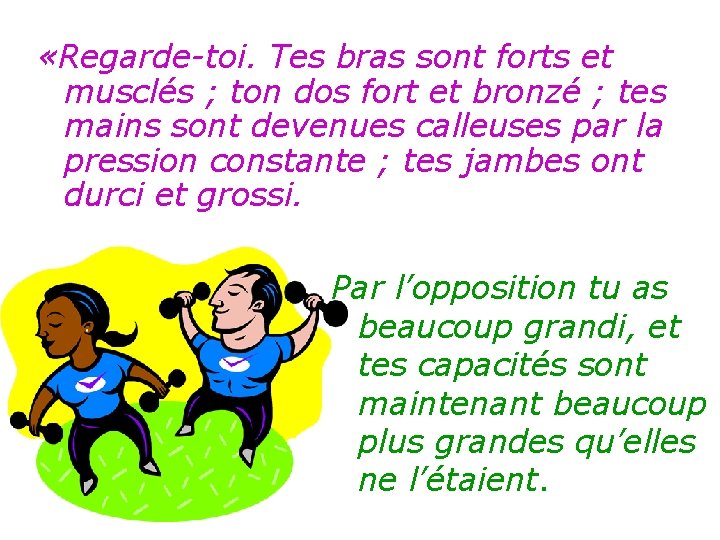  «Regarde-toi. Tes bras sont forts et musclés ; ton dos fort et bronzé