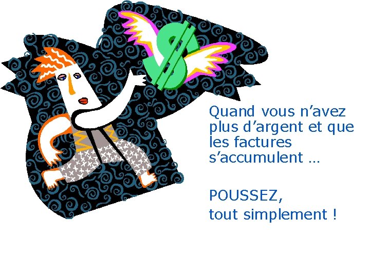 Quand vous n’avez plus d’argent et que les factures s’accumulent … POUSSEZ, tout simplement