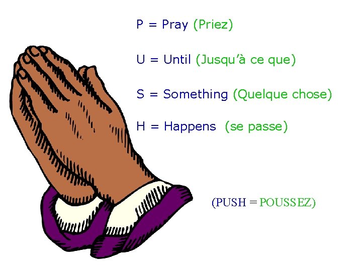 P = Pray (Priez) U = Until (Jusqu’à ce que) S = Something (Quelque