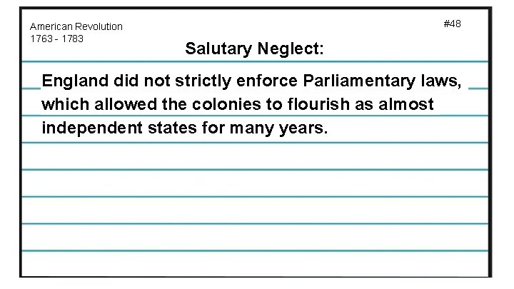 American Revolution 1763 - 1783 #48 Salutary Neglect: England did not strictly enforce Parliamentary