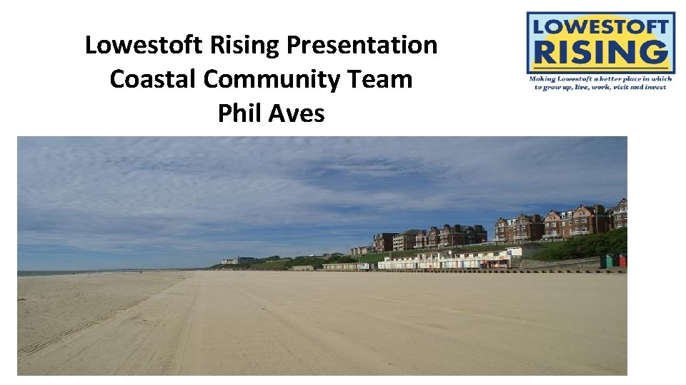 Lowestoft Rising Presentation Coastal Community Team Phil Aves 