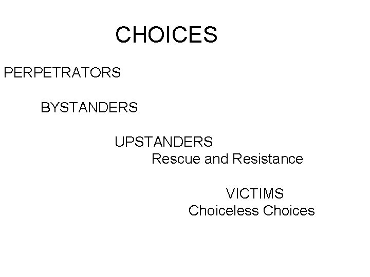 CHOICES PERPETRATORS BYSTANDERS UPSTANDERS Rescue and Resistance VICTIMS Choiceless Choices 