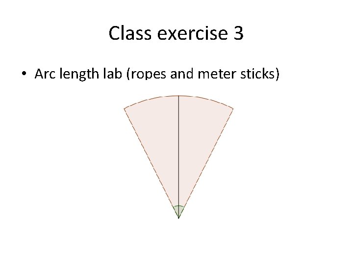 Class exercise 3 • Arc length lab (ropes and meter sticks) 