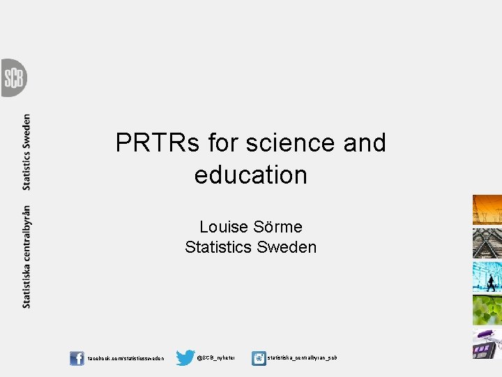 PRTRs for science and education Louise Sörme Statistics Sweden facebook. com/statisticssweden @SCB_nyheter statistiska_centralbyran_scb 