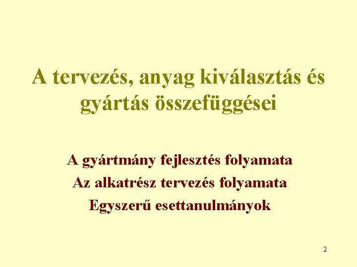 A tervezés, anyag kiválasztás és gyártás összefüggései A gyártmány fejlesztés folyamata Az alkatrész tervezés