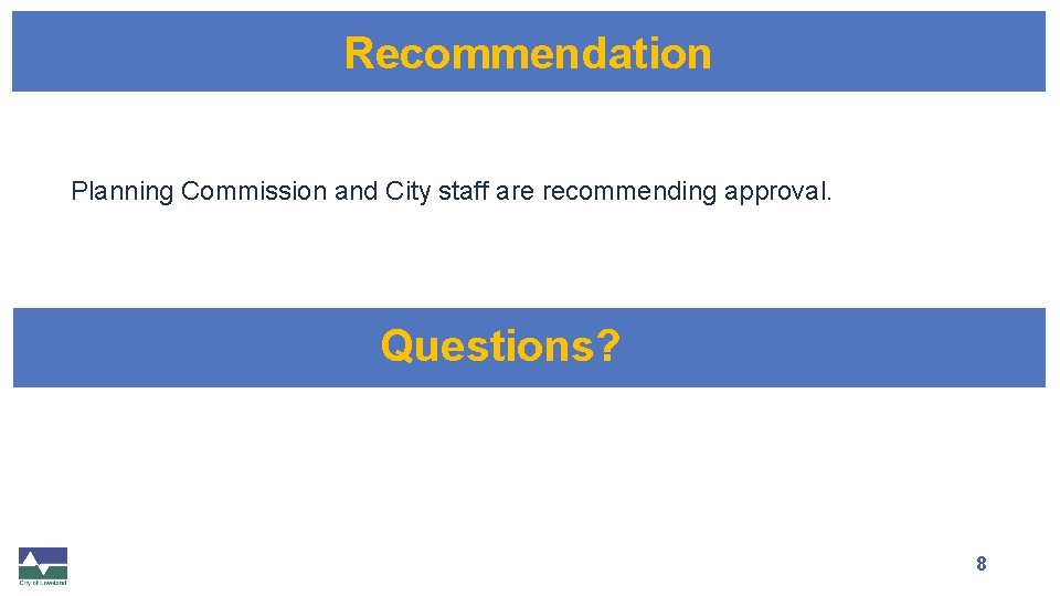 Recommendation Planning Commission and City staff are recommending approval. Questions? 8 