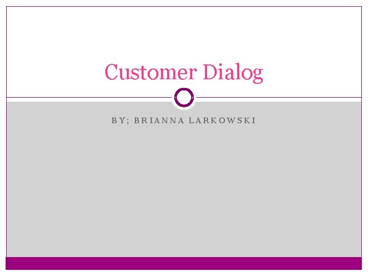 Customer Dialog BY; BRIANNA LARKOWSKI 