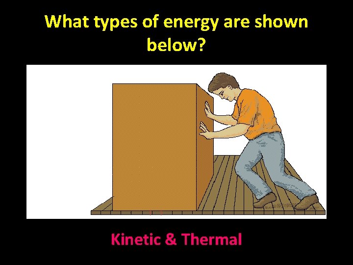 What types of energy are shown below? Kinetic & Thermal 