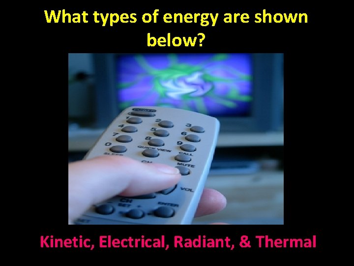What types of energy are shown below? Kinetic, Electrical, Radiant, & Thermal 