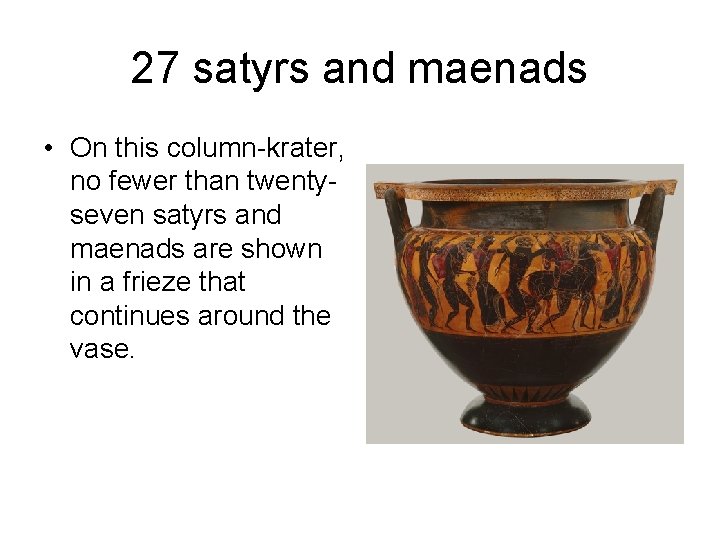 27 satyrs and maenads • On this column-krater, no fewer than twentyseven satyrs and