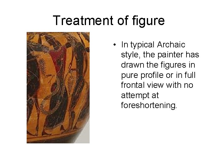 Treatment of figure • In typical Archaic style, the painter has drawn the figures