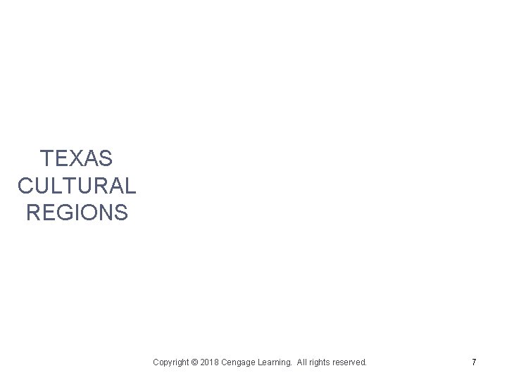TEXAS CULTURAL REGIONS Copyright © 2018 Cengage Learning. All rights reserved. 7 