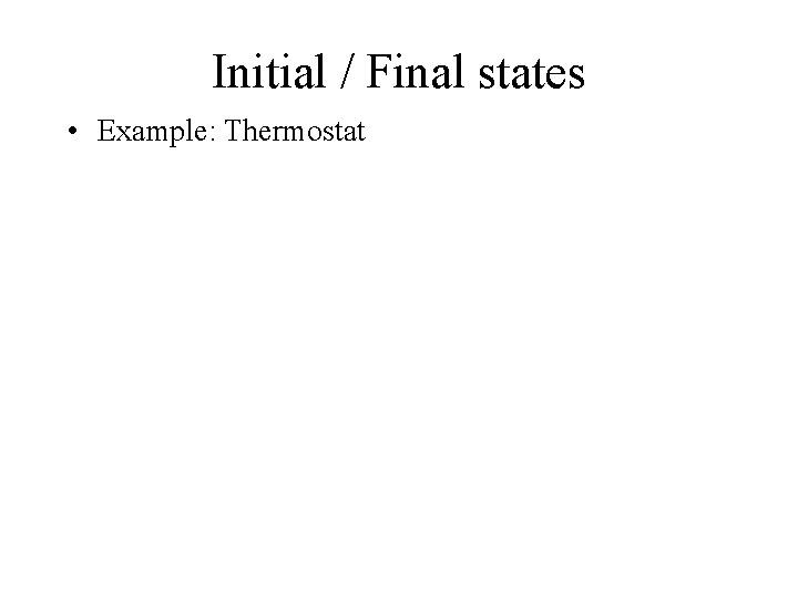 Initial / Final states • Example: Thermostat 