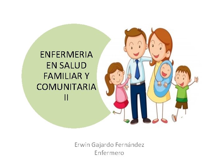 ENFERMERIA EN SALUD FAMILIAR Y COMUNITARIA II Erwin Gajardo Fernández Enfermero 