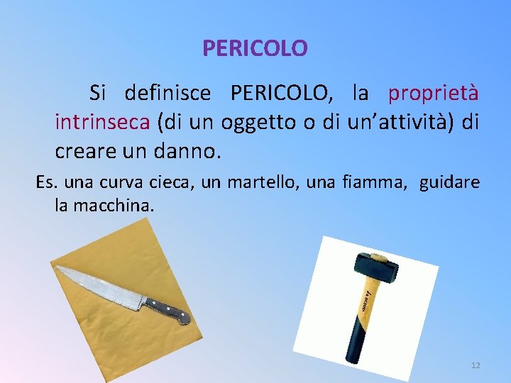 PERICOLO Si definisce PERICOLO, la proprietà intrinseca (di un oggetto o di un’attività) di