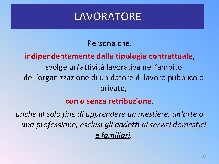 LAVORATORE Persona che, indipendentemente dalla tipologia contrattuale, svolge un’attività lavorativa nell’ambito dell‘organizzazione di un