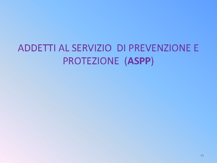 ADDETTI AL SERVIZIO DI PREVENZIONE E PROTEZIONE (ASPP) 45 