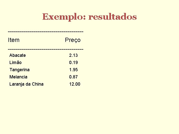 Exemplo: resultados -------------------Item Preço -------------------Abacate 2. 13 Limão 0. 19 Tangerina 1. 95 Melancia