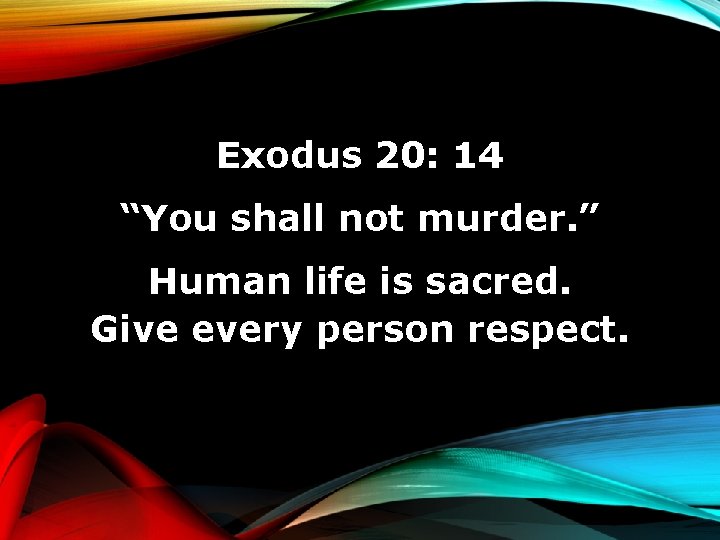 Exodus 20: 14 “You shall not murder. ” Human life is sacred. Give every