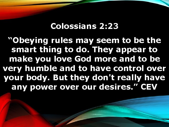 Colossians 2: 23 “Obeying rules may seem to be the smart thing to do.