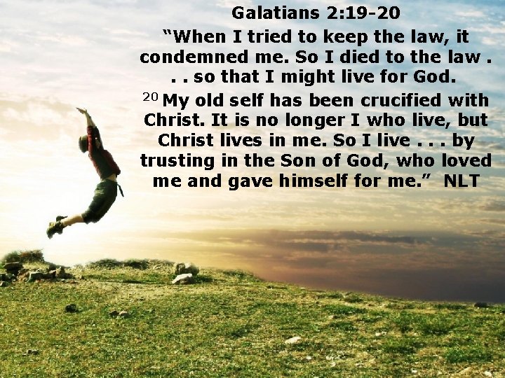 Galatians 2: 19 -20 “When I tried to keep the law, it condemned me.