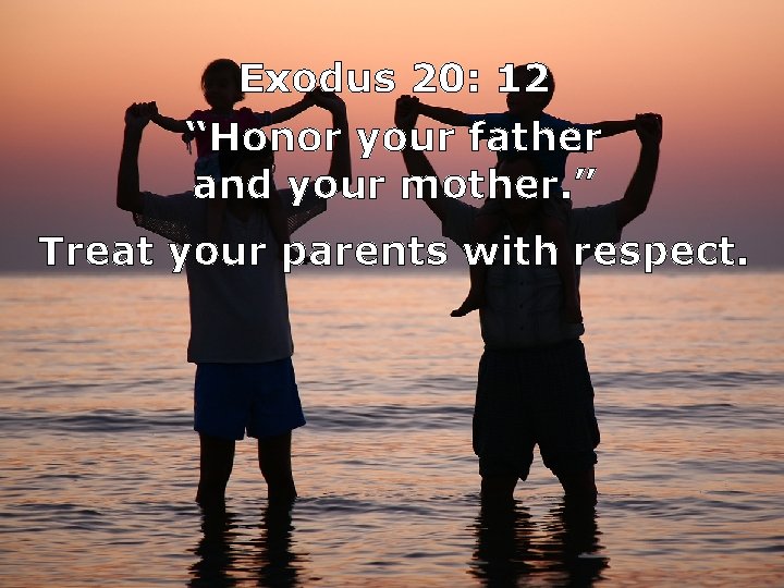 Exodus 20: 12 “Honor your father and your mother. ” Treat your parents with