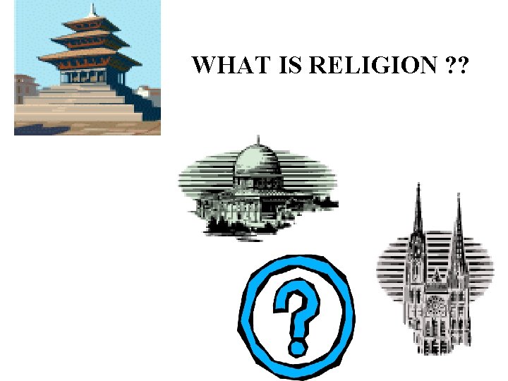 WHAT IS RELIGION ? ? 