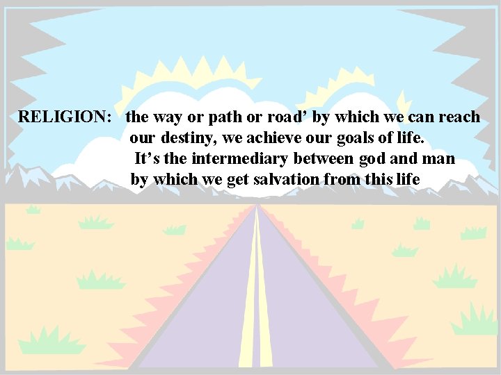 RELIGION: the way or path or road’ by which we can reach our destiny,