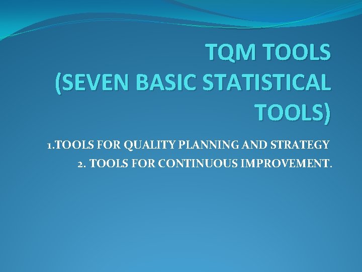 TQM TOOLS (SEVEN BASIC STATISTICAL TOOLS) 1. TOOLS FOR QUALITY PLANNING AND STRATEGY 2.