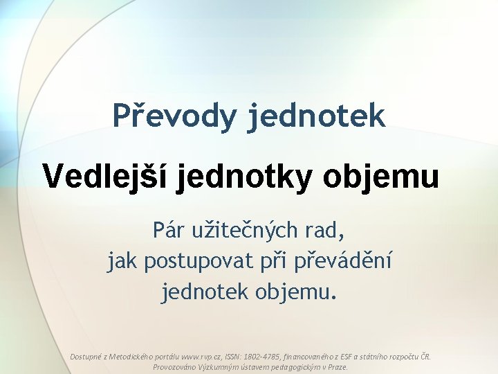 Převody jednotek Vedlejší jednotky objemu Pár užitečných rad, jak postupovat při převádění jednotek objemu.