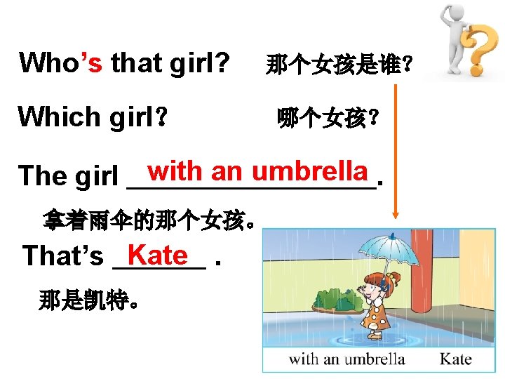 Who’s that girl? 那个女孩是谁？ Which girl？ The girl 哪个女孩？ with an umbrella. 拿着雨伞的那个女孩。 That’s